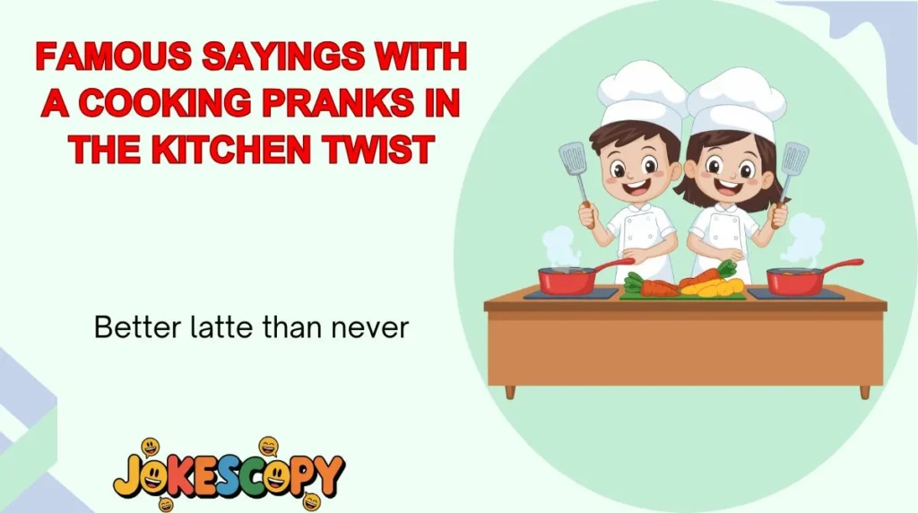 Famous Sayings With a Cooking Pranks in the Kitchen Twist