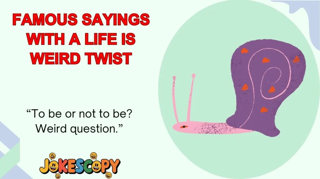 Famous Sayings With a Life Is Weird Twist