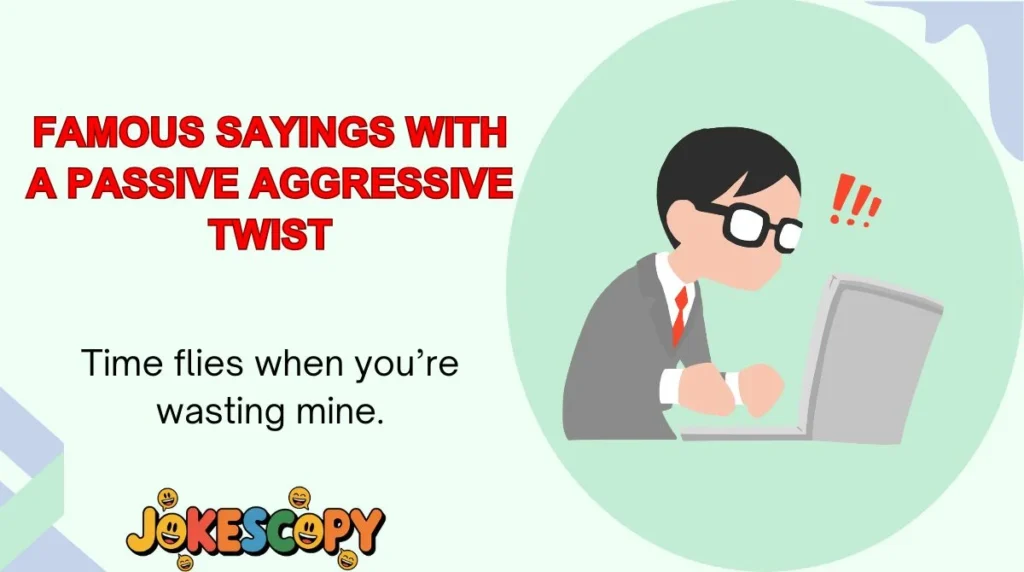 Famous Sayings With a Passive Aggressive Twist