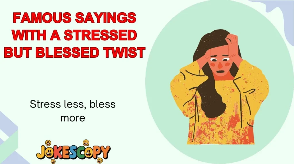 Famous Sayings With a Stressed But Blessed Twist