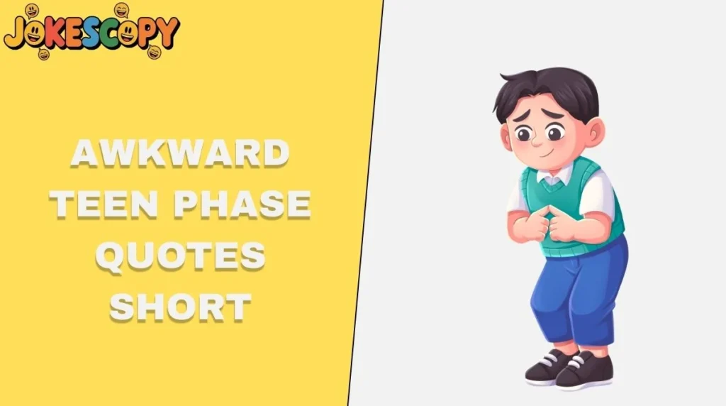 Awkward Teen Phase Quotes Short